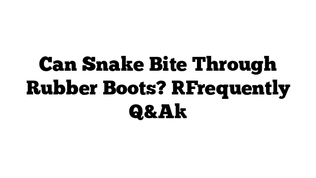 Can Snake Bite Through Rubber Boots Frequently Q A WaterSnake Net